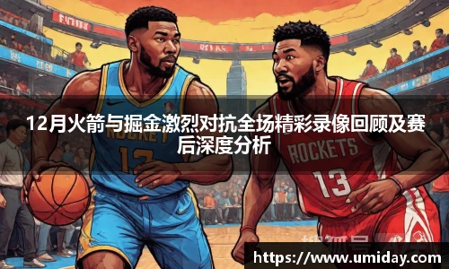 Bwin12月火箭与掘金激烈对抗全场精彩录像回顾及赛后深度分析