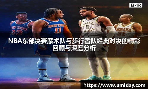 BwinNBA东部决赛魔术队与步行者队经典对决的精彩回顾与深度分析