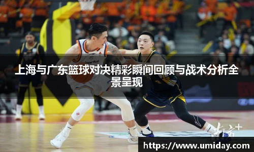 Bwin上海与广东篮球对决精彩瞬间回顾与战术分析全景呈现