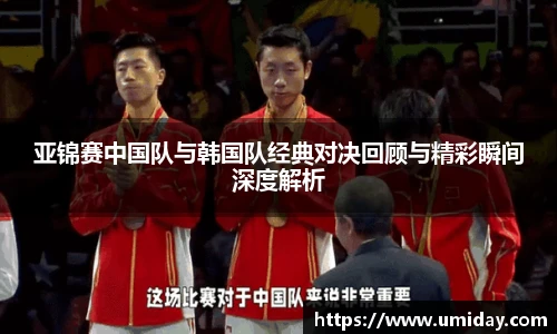 Bwin亚锦赛中国队与韩国队经典对决回顾与精彩瞬间深度解析