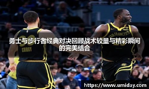 Bwin勇士与步行者经典对决回顾战术较量与精彩瞬间的完美结合