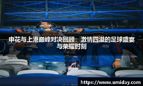 Bwin申花与上港巅峰对决回顾：激情四溢的足球盛宴与荣耀时刻