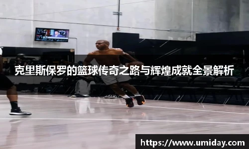Bwin克里斯保罗的篮球传奇之路与辉煌成就全景解析