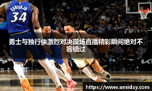 Bwin勇士与独行侠激烈对决现场直播精彩瞬间绝对不容错过
