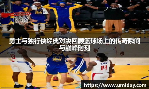 Bwin勇士与独行侠经典对决回顾篮球场上的传奇瞬间与巅峰时刻