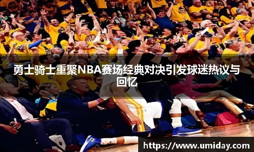 Bwin勇士骑士重聚NBA赛场经典对决引发球迷热议与回忆