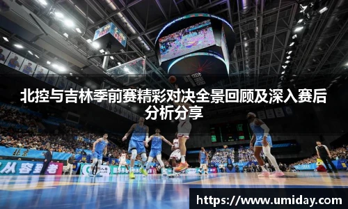 Bwin北控与吉林季前赛精彩对决全景回顾及深入赛后分析分享