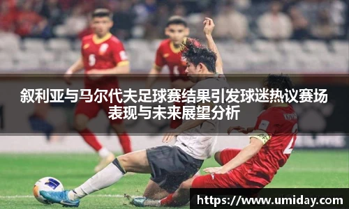 Bwin叙利亚与马尔代夫足球赛结果引发球迷热议赛场表现与未来展望分析