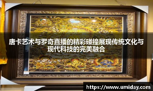 Bwin唐卡艺术与罗奇直播的精彩碰撞展现传统文化与现代科技的完美融合