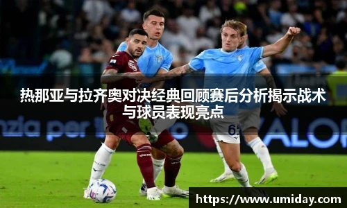 Bwin热那亚与拉齐奥对决经典回顾赛后分析揭示战术与球员表现亮点